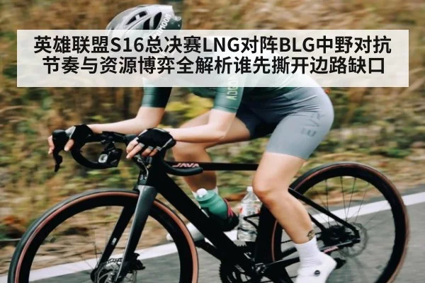 英雄联盟S16总决赛LNG对阵BLG中野对抗节奏与资源博弈全解析谁先撕开边路缺口 | Sports